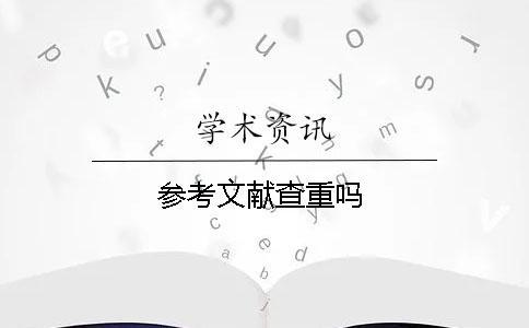 參考文獻(xiàn)查重嗎