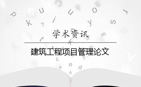 建筑工程項目管理論文