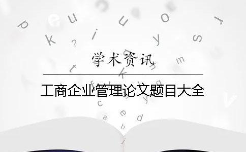 工商企業(yè)管理論文題目大全