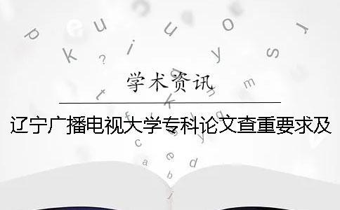 遼寧廣播電視大學?？普撐牟橹匾蠹爸貜吐?廣播電視大學?？埔獙懻撐膯? /></p><p>遼寧廣播電視大學專業論文檢索重重復率</p><p>遼寧廣播電視大學專業論文檢索重重復率詳細要求，請參閱網絡檢索。不要竊取別人的學術成果。1.論文檢索范圍小的論文作者2.驗證系統選擇中國的知識網論文進行檢查。3.論文的檢索步驟進入PAperpass首頁。1、選擇較重的檢查系統，2、上傳論文。從</p><p>字的意思理解也不難，但是需要注意的地方還是請向大家強調。4.在論文審查中，各培訓機構以學院為單位，在5月2日至8日之間對本學院進行答辯申請，并提交大學院學位論文的電子版（命名為“學號-姓名-學院”的詞匯或pdf文件）。</p><p>所學校學位辦公室會盡快把檢查結果送回學院。5.論文檢查標準的質量要求：檢查中，重疊比例不超過30%是合格標準。如果不提交不合格的畢業論文，直接取消下一階段的作文資格和答辯資格。</p><p>.論文驗證的結果是，第一篇論文的驗證結果不合格的畢業設計（論文）的答辯成績不能說是優秀的。我建議讀初中班主任的班級管理論文。討論4個班級管理目標激勵政策?！罢故尽笔墙逃逃械淖饔么髮W的班級管理有問題，對策被擴展。報告真偽實際上，中國的網絡檢索報告書的真偽可以驗證，但是之前的小編是“知網檢查后，論文的修改還有空間嗎？”因為在做國家的說明，所以學生們拿到論文的檢查報告書后，驗證檢查報告書的真偽，進行調查。</p><p>知道中國網絡調查的重報告書的真偽應該用怎樣的途徑測量。1、本站發行的檢查報告書可以進行防偽驗證。Tmlc的驗證結果是TMLC，本科pmlc的驗證結果是PMLC，其他系統的驗證結果都是AMLC/SMLC。</p><p>2、防偽驗證地址：//（驗證時，報告編碼前請不要帶NO）3、驗證過程中顯示不能驗證或驗證時間和檢查時間不對應的情況下，都可以判定為假貨。4、檢查報告書是系統發行的，檢查結果本店無法控制。關于檢查報告書，如果能驗證2的防偽地址的話，任何理由都不能退款。</p><p>、我們的相應價格對應于相應的檢查系統。如果你們學校也使用相應的系統，同樣文章的檢查結果是一樣的。請不要比較其他檢測系統的結果。不同的檢測系統具有不同的對比度庫和檢測算法。6、如果檢查結果為0（據統計，結果為0的極?。?，說明你的論文在對照倉庫，找不到剽竊內容。</p><p>注意：檢查網上的論文，檢驗真偽時，必須確認檢查的種類、檢查時間、檢查結果。根據現在的市場行情，20元以下的所有知識網論文的檢查基本上都是假的。</p><p><h3 style=