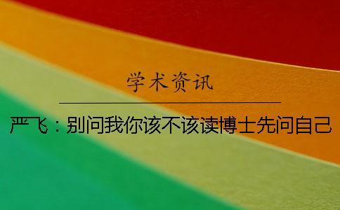 嚴(yán)飛：別問(wèn)我你該不該讀博士先問(wèn)自己適不適合搞學(xué)術(shù)