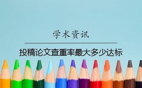 投稿論文查重率最大多少達標？