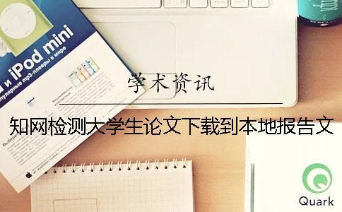 知網檢測大學生論文下載到本地報告文檔怎么官網驗證正品