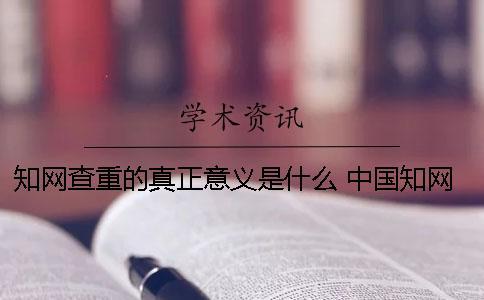 知網(wǎng)查重的真正意義是什么？ 中國知網(wǎng)查重的用戶名是什么