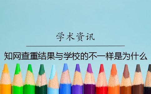 知網查重結果與學校的不一樣是為什么？