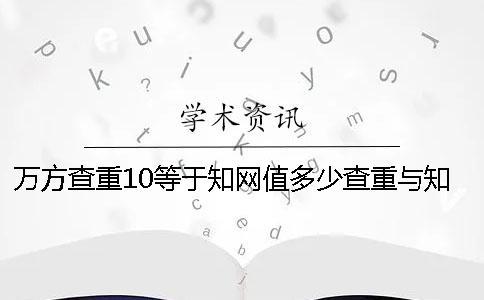 萬方查重10等于知網(wǎng)值多少查重與知網(wǎng)差值多少