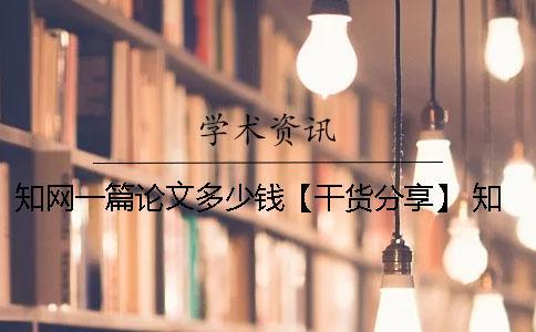 知網一篇論文多少錢【干貨分享】 知網一篇論文多少字