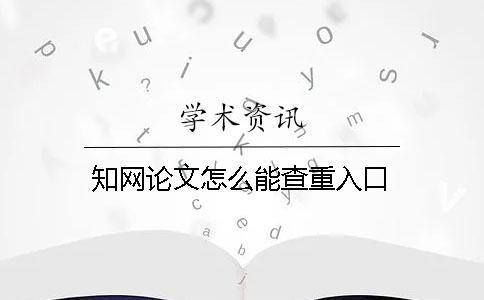 知網(wǎng)論文怎么能查重入口