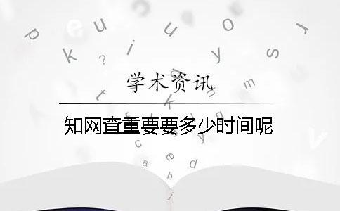 知網(wǎng)查重要要多少時間呢