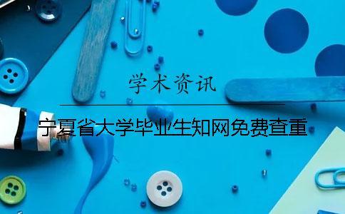 寧夏省大學畢業生知網免費查重