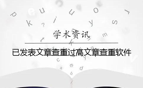 已發(fā)表文章查重過高文章查重軟件