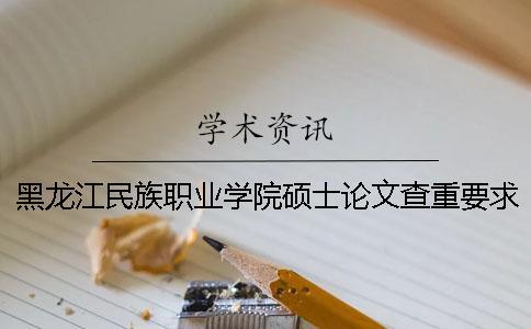 黑龍江民族職業(yè)學(xué)院碩士論文查重要求及重復(fù)率
