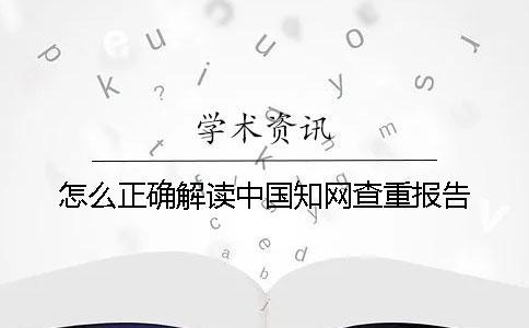 怎么正確解讀中國(guó)知網(wǎng)查重報(bào)告？