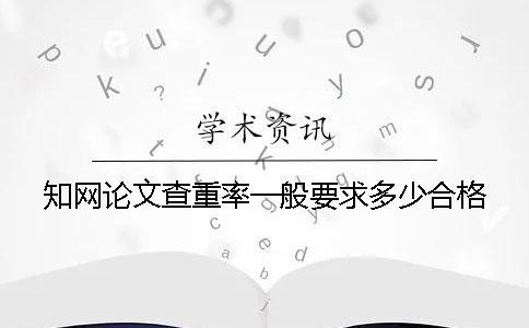 知網論文查重率一般要求多少合格？