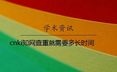 cnki知網查重就需要多長時間