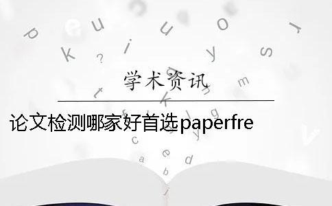 論文檢測哪家好？首選paperfree 論文檢測哪家靠譜