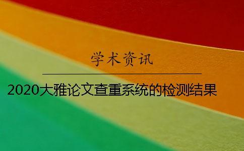 2020大雅論文查重系統(tǒng)的檢測(cè)結(jié)果準(zhǔn)確嗎？