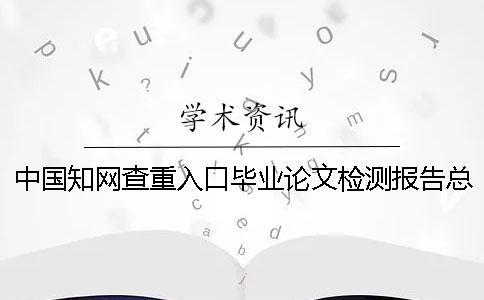 中國知網查重入口畢業(yè)論文檢測報告總計有幾份？
