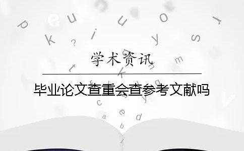 畢業(yè)論文查重會查參考文獻(xiàn)嗎？