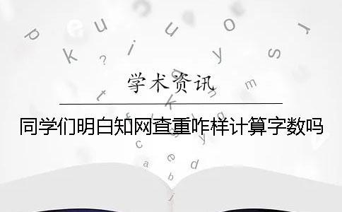 同學們明白知網查重咋樣計算字數嗎？