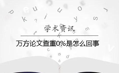 萬方論文查重0%是怎么回事