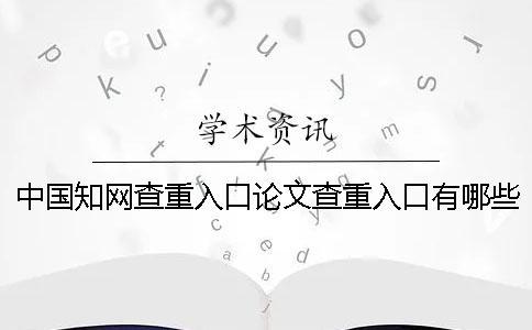 中國(guó)知網(wǎng)查重入口論文查重入口有哪些個(gè)優(yōu)點(diǎn)？
