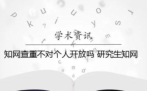 知網查重不對個人開放嗎？ 研究生知網查重可以對個人嗎