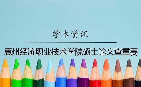 惠州經(jīng)濟職業(yè)技術學院碩士論文查重要求及重復率