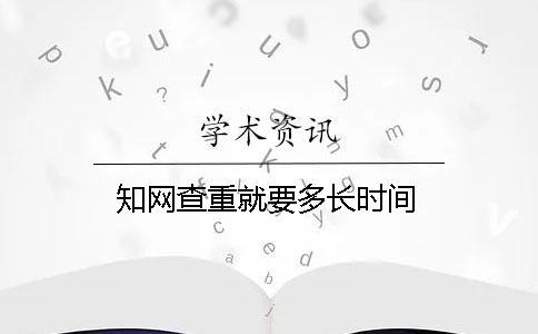 知網查重就要多長時間