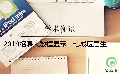 2019招聘大數(shù)據(jù)顯示：七成應(yīng)屆生簽約月薪不到六千元