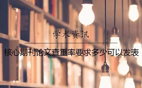 核心期刊論文查重率要求多少可以發(fā)表？