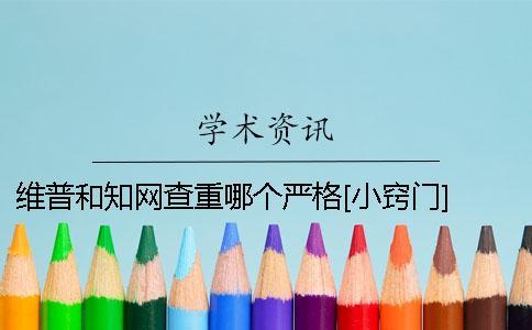 維普和知網(wǎng)查重哪個(gè)嚴(yán)格？[小竅門] 維普和知網(wǎng)哪個(gè)查重好