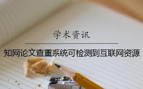 知網(wǎng)論文查重系統(tǒng)可檢測(cè)到互聯(lián)網(wǎng)資源嗎-
