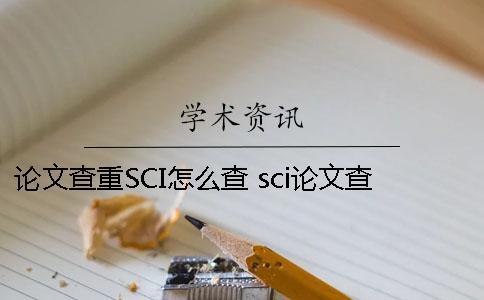論文查重SCI怎么查？ sci論文查重率多少合格