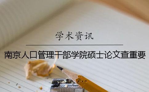 南京人口管理干部學院碩士論文查重要求及重復率