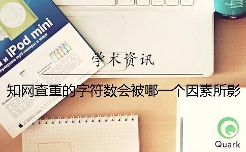 知網(wǎng)查重的字符數(shù)會被哪一個因素所影響？