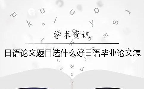 日語論文題目選什么好？日語畢業論文怎么查重？