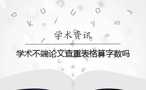學術不端論文查重表格算字數嗎