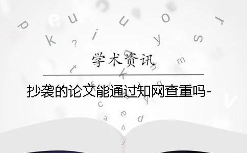 抄襲的論文能通過知網查重嗎-