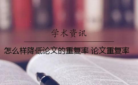 怎么樣降低論文的重復率？ 論文重復率太低會怎么樣