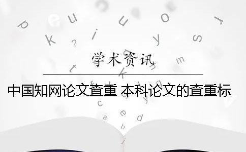 中國知網論文查重 本科論文的查重標準