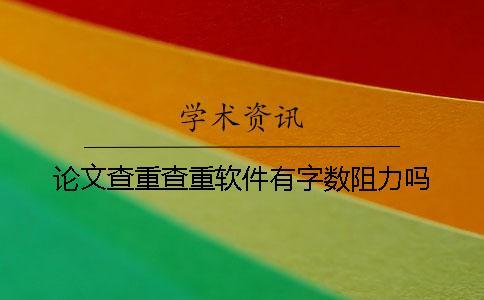 論文查重查重軟件有字?jǐn)?shù)阻力嗎？