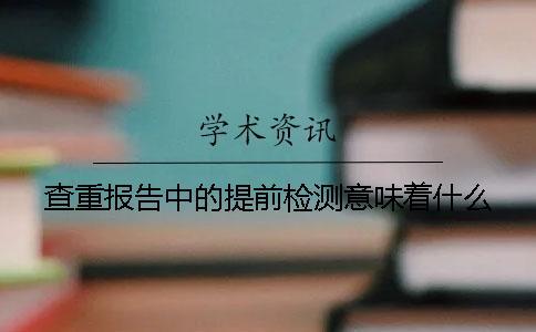 查重報告中的提前檢測意味著什么？