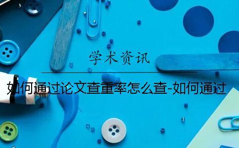 如何通過論文查重率怎么查-如何通過論文查重能過嗎