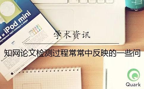 知網論文檢測過程常常中反映的一些問題