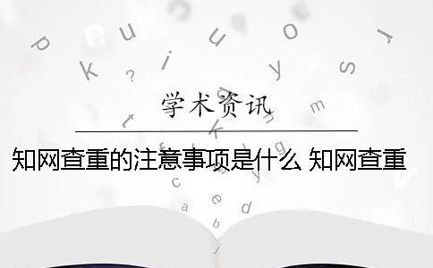 知網查重的注意事項是什么？ 知網查重用戶名和密碼是什么