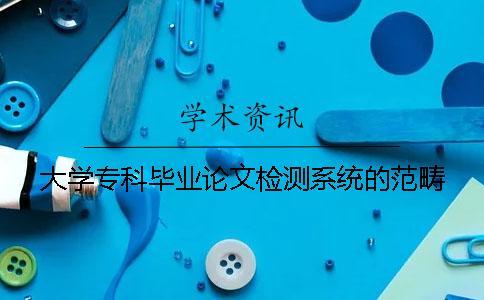 大學?？飘厴I論文檢測系統的范疇