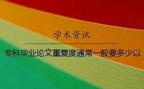 ?？飘厴I(yè)論文重復(fù)度通常一般要多少以下算合格