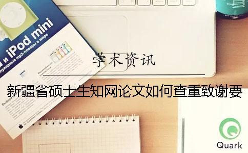 新疆省碩士生知網(wǎng)論文如何查重？致謝要查？