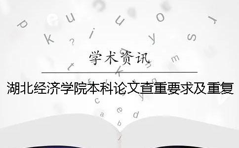 湖北經濟學院本科論文查重要求及重復率 湖北經濟學院中期論文查重嗎一
